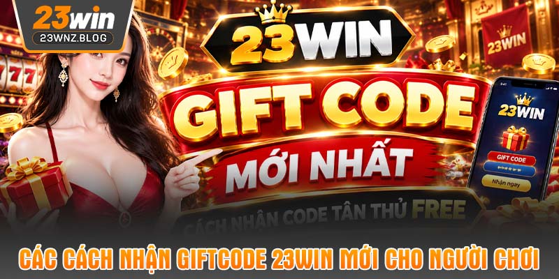 Các cách nhận giftcode 23WIN mới cho người chơi